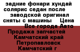 задние фонари хундай солярис.седан.после 2015.заводской оригинал.сняты с машины. › Цена ­ 7 000 - Все города Авто » Продажа запчастей   . Камчатский край,Петропавловск-Камчатский г.